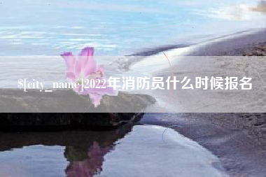 保定2022年消防员什么时候报名