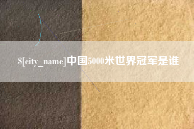 保定中国5000米世界冠军是谁