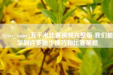 保定五千米比赛视频完整版-我们能学到许多跑步技巧和比赛策略