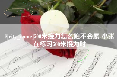 保定500米接力怎么跑不会累-小张在练习500米接力时