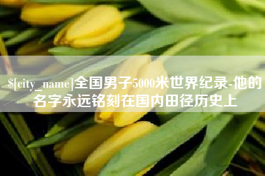 保定全国男子5000米世界纪录-他的名字永远铭刻在国内田径历史上