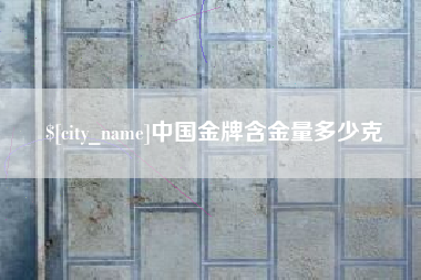 保定中国金牌含金量多少克
