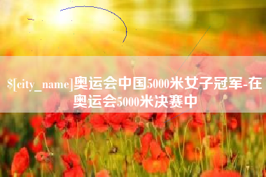 保定奥运会中国5000米女子冠军-在奥运会5000米决赛中