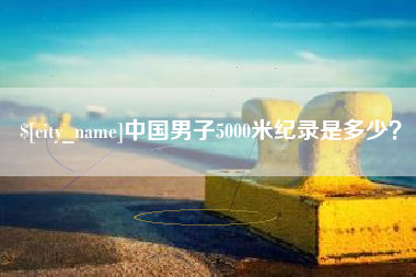 保定中国男子5000米纪录是多少？