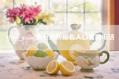 保定贵州消防报名入口官网电话
