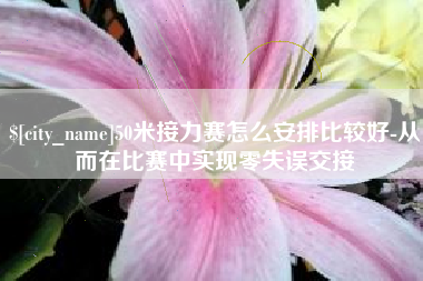 保定50米接力赛怎么安排比较好-从而在比赛中实现零失误交接