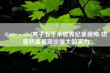 保定男子五千米世界纪录视频-切普特盖展现出强大的实力
