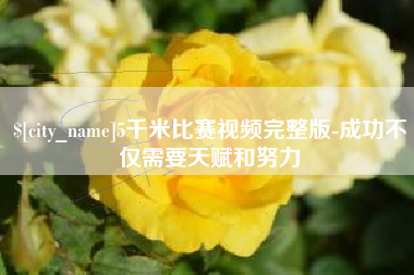 保定5千米比赛视频完整版-成功不仅需要天赋和努力