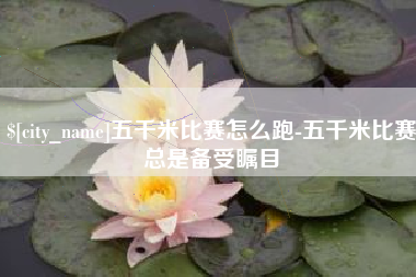 保定五千米比赛怎么跑-五千米比赛总是备受瞩目