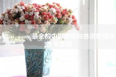 保定最全的中国地图和各省地图及各市地图
