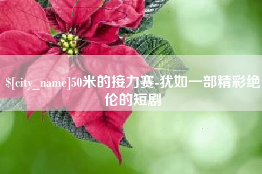 保定50米的接力赛-犹如一部精彩绝伦的短剧
