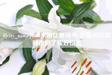 保定5000米跑比赛视频-在最初阶段就占据了较好位置