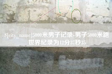 保定5000米男子记录-男子5000米跑世界纪录为12分37秒35