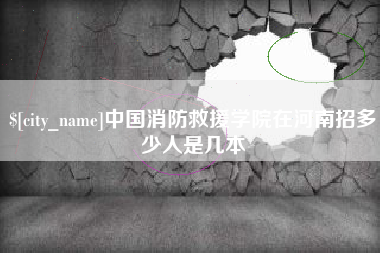 保定中国消防救援学院在河南招多少人是几本