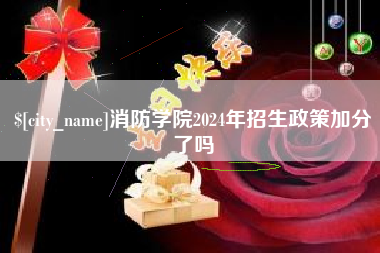 保定消防学院2024年招生政策加分了吗