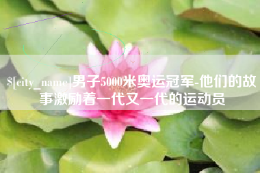 保定男子5000米奥运冠军-他们的故事激励着一代又一代的运动员