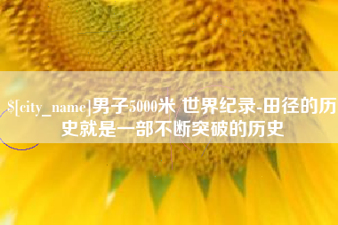 保定男子5000米 世界纪录-田径的历史就是一部不断突破的历史