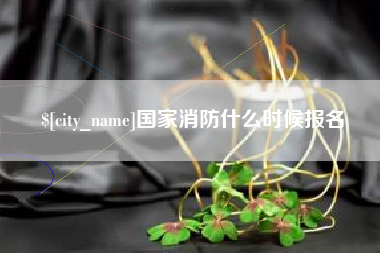 保定国家消防什么时候报名