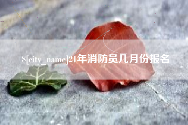 保定21年消防员几月份报名