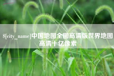 保定中国地图全图高清版世界地图高清十亿像素