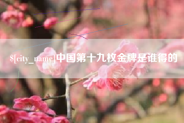 保定中国第十九枚金牌是谁得的