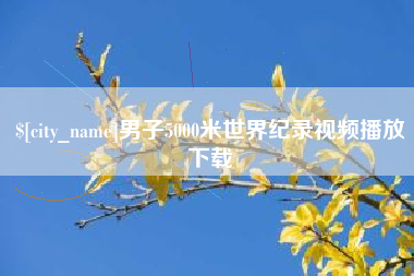 保定男子5000米世界纪录视频播放下载