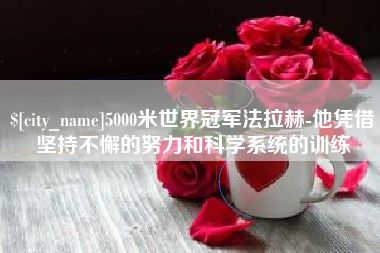 保定5000米世界冠军法拉赫-他凭借坚持不懈的努力和科学系统的训练