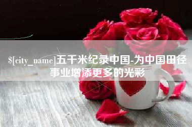 保定五千米纪录中国-为中国田径事业增添更多的光彩