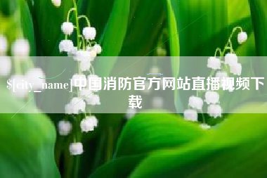 保定中国消防官方网站直播视频下载
