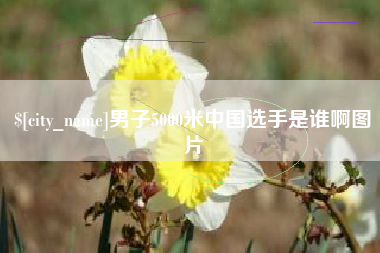 保定男子5000米中国选手是谁啊图片