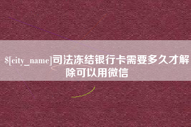 保定司法冻结银行卡需要多久才解除可以用微信