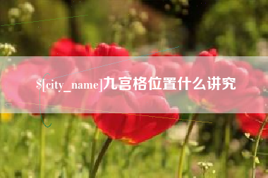 保定九宫格位置什么讲究