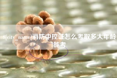 保定消防中控证怎么考取多大年龄能考